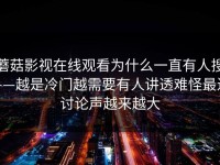 蘑菇影视在线观看为什么一直有人搜——越是冷门越需要有人讲透难怪最近讨论声越来越大