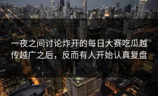 一夜之间讨论炸开的每日大赛吃瓜越传越广之后，反而有人开始认真复盘
