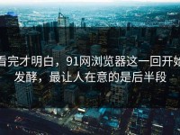 看完才明白，91网浏览器这一回开始发酵，最让人在意的是后半段