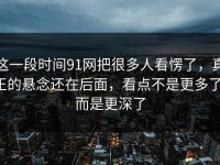 这一段时间91网把很多人看愣了，真正的悬念还在后面，看点不是更多了，而是更深了