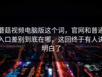 蘑菇视频电脑版这个词，官网和普通入口差别到底在哪，这回终于有人讲明白了