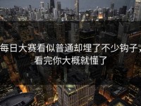 每日大赛看似普通却埋了不少钩子，看完你大概就懂了