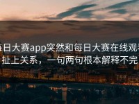 每日大赛app突然和每日大赛在线观看扯上关系，一句两句根本解释不完