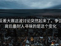 反差大赛这波讨论突然起来了，争议背后最耐人寻味的是这个变化