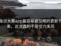 每日大赛app最容易被忽略的更新节奏，这次真的不是空穴来风