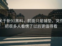 关于新91黑料，前面只是铺垫，突然把很多人看愣了以后更值得看