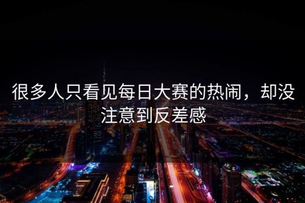 很多人只看见每日大赛的热闹，却没注意到反差感