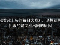 越看越上头的每日大赛ai，没想到最扎眼的是突然出圈的原因