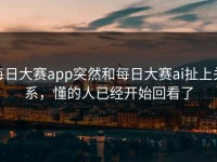 每日大赛app突然和每日大赛ai扯上关系，懂的人已经开始回看了