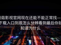 蘑菇影视官网现在还能不能正常找——下载入口到底怎么分辨看到最后你就知道为什么