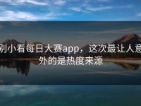 别小看每日大赛app，这次最让人意外的是热度来源