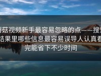 蘑菇视频新手最容易忽略的点——搜索结果里哪些信息最容易误导人认真看完能省下不少时间