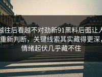 越往后看越不对劲新91黑料后面让人重新判断，关键线索其实藏得更深，情绪起伏几乎藏不住