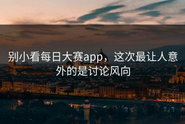 别小看每日大赛app，这次最让人意外的是讨论风向