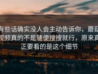 有些话确实没人会主动告诉你，蘑菇视频真的不是随便搜搜就行，原来真正要看的是这个细节