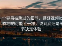 一个容易被跳过的细节，蘑菇视频ios和你想的可能不一样，说到底还是细节决定体验