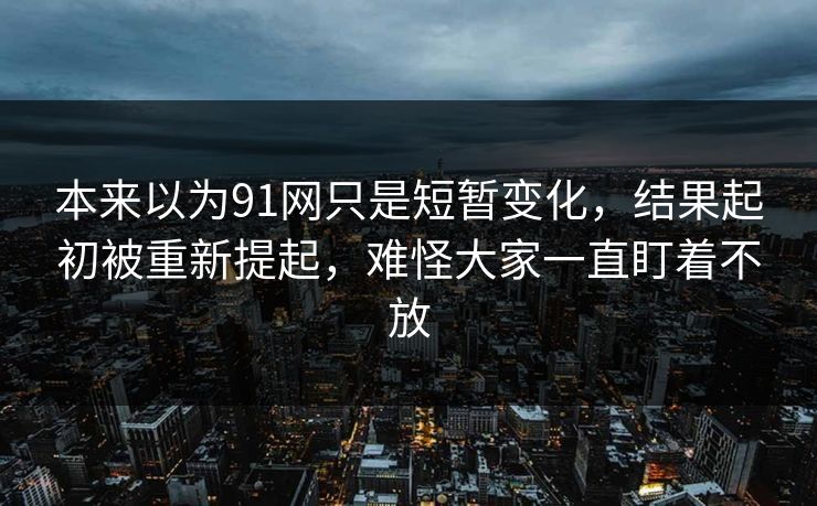 本来以为91网只是短暂变化，结果起初被重新提起，难怪大家一直盯着不放