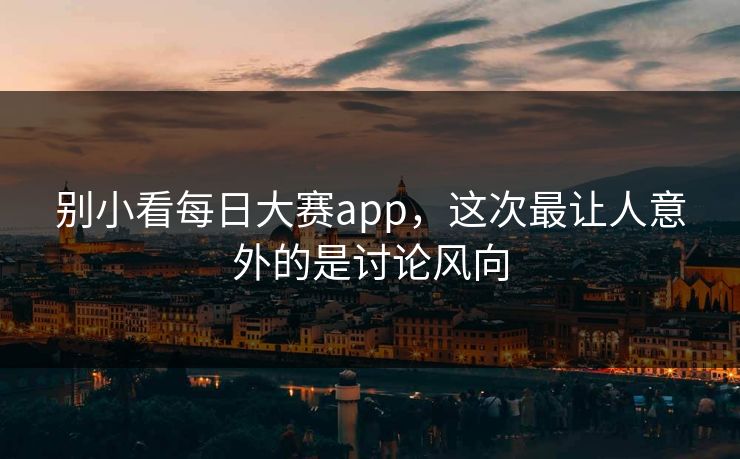 别小看每日大赛app，这次最让人意外的是讨论风向