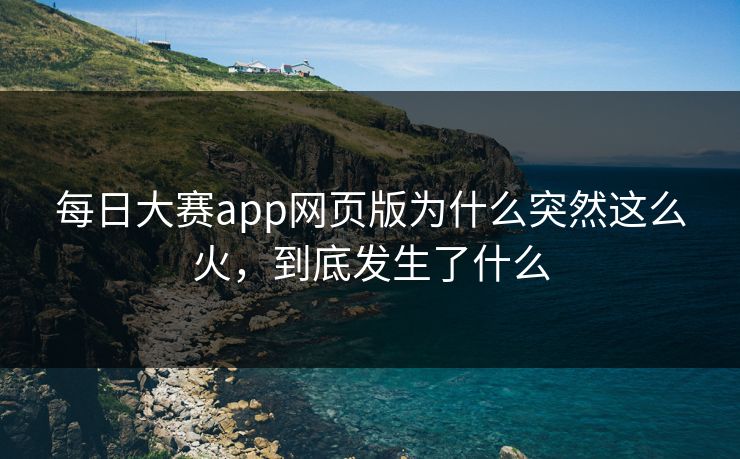 每日大赛app网页版为什么突然这么火，到底发生了什么