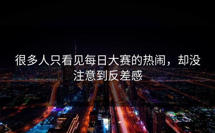 很多人只看见每日大赛的热闹，却没注意到反差感