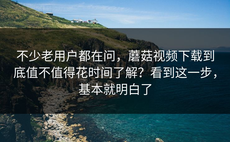 不少老用户都在问，蘑菇视频下载到底值不值得花时间了解？看到这一步，基本就明白了