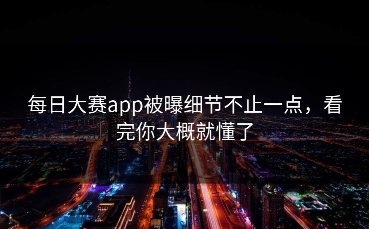 每日大赛app被曝细节不止一点，看完你大概就懂了