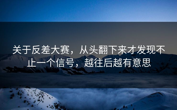关于反差大赛，从头翻下来才发现不止一个信号，越往后越有意思