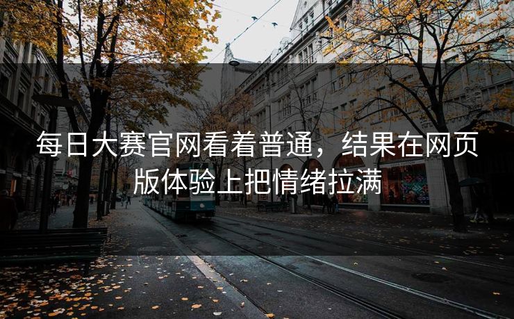 每日大赛官网看着普通，结果在网页版体验上把情绪拉满