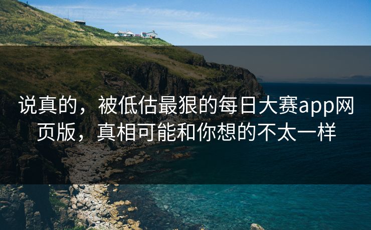 说真的,被低估最狠的每日大赛app网页版,真相可能和你想的不太一样 说真的,被低估最狠的每日大赛app网页版,真相可能和你想的不太一样
