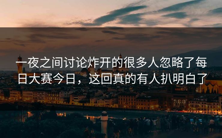 一夜之间讨论炸开的很多人忽略了每日大赛今日，这回真的有人扒明白了